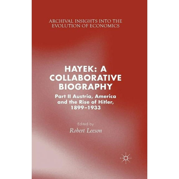 Archival Insights Into the Evolution of Hayek: A Collaborative Biography: Part II, Austria, America and the Rise of Hitler, 1899-1933, (Paperback)