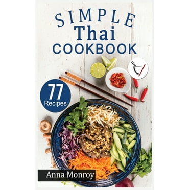 Simple Thai Cookbook : 77 Classic, Quick & Easy recipes. Authentic dishes for cooking at Home Tasty Thai meals. (Hardcover)