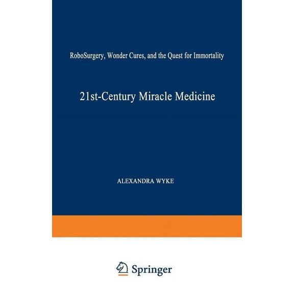 21st-Century Miracle Medicine: Robosurgery, Wonder Cures, and the Quest for Immortality, (Paperback)