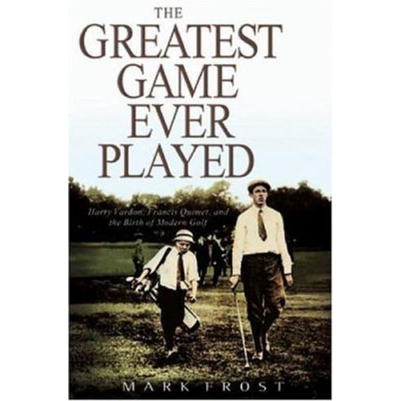 Pre-Owned The Greatest Game Ever Played: Harry Vardon, Francis Ouimet, and the Birth of Modern Golf (Hardcover) 0786869208 9780786869206