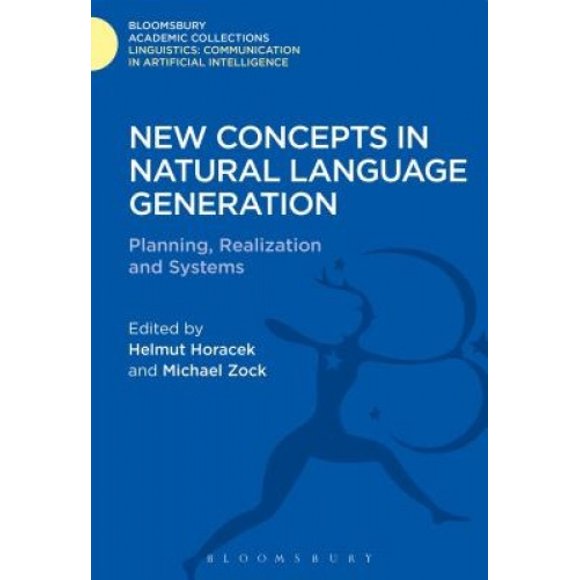 New Concepts in Natural Language Generation: Planning, Realization and Systems (Linguistics: Bloomsbury Academic Collections)