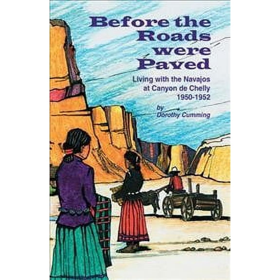 Before the Roads Were Paved : Living With the Navajos at Canyon De Chelly 1950 1952