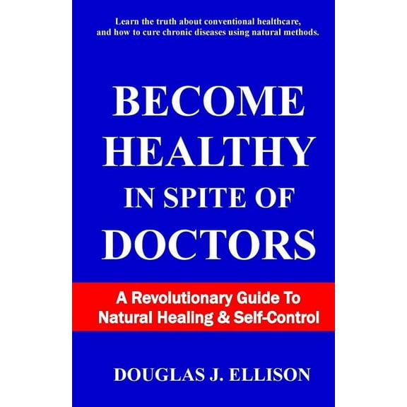 Become Healthy In Spite Of Doctors: A Revolutionary Guide To Mental And Physical Health, (Paperback)