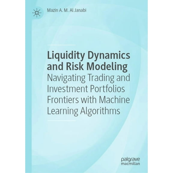Liquidity Dynamics and Risk Modeling: Navigating Trading and Investment Portfolios Frontiers with Machine Learning Algor, (Hardcover)