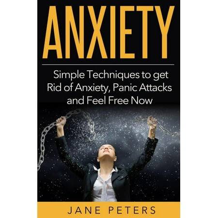 Anxiety: Simple Techniques to get Rid of Anxiety, Panic Attacks and Feel Free Now - (Best Way To Get Rid Of Anxiety And Depression)
