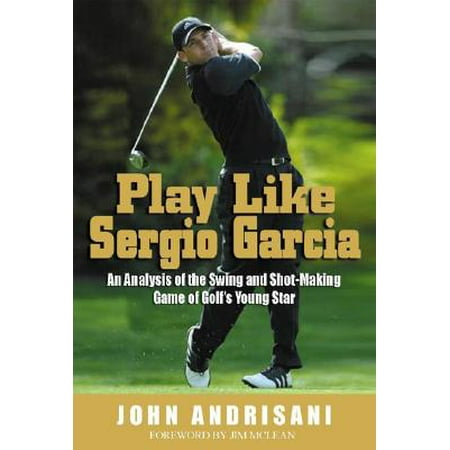 Play Like Sergio Garcia : An Analysis of the Swing and Shot-Making Game of Golf's Young (Best Camera For Golf Swing Analysis 2019)