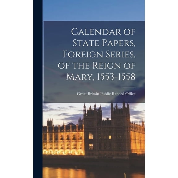 Calendar of State Papers, Foreign Series, of the Reign of Mary, 1553-1558, (Hardcover)