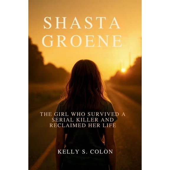 Shasta Groene: The Girl Who Survived a Serial Killer and Reclaimed Her Life, (Paperback)