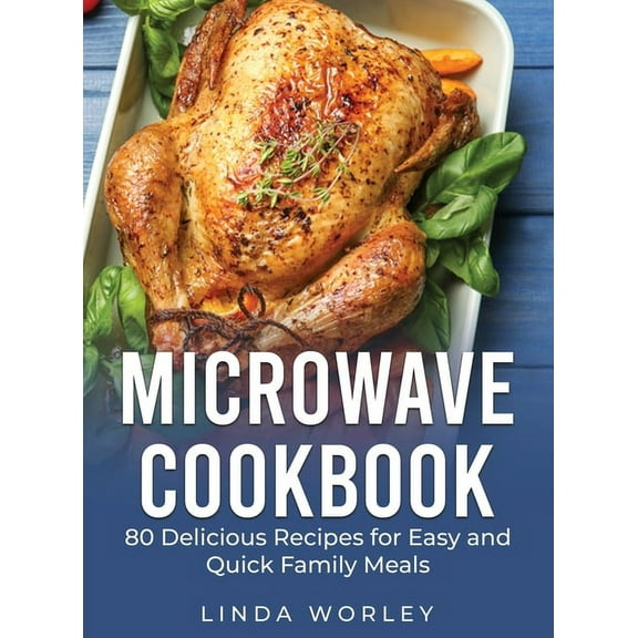 Microwave Cookbook : 80 Delicious Recipes for Easy and Quick Family Meals (Hardcover)