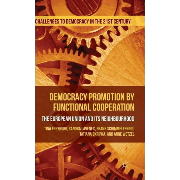 Challenges to Democracy in the 21st Cent Democracy Promotion by Functional Cooperation: The European Union and Its Neighbourhood, (Hardcover)