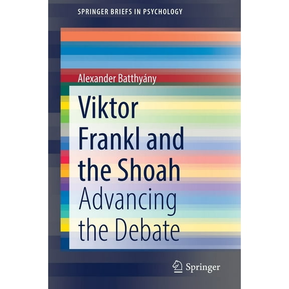 Springerbriefs in Psychology Viktor Frankl and the Shoah: Advancing the Debate, (Paperback)
