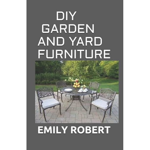 Diy Garden And Yard Furniture Complete Guide Step By Projects Paperback Com