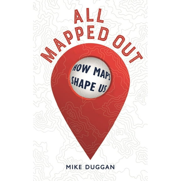 All Mapped Out: How Maps Shape Us, (Hardcover)