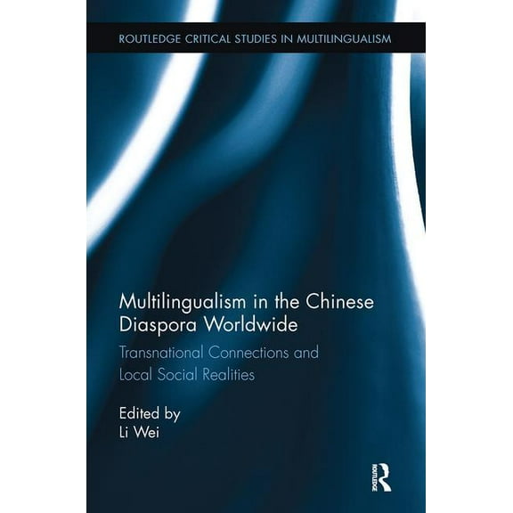Routledge Critical Studies in Multilingu Multilingualism in the Chinese Diaspora Worldwide: Transnational Connections and Local Social Realities, (Paperback)