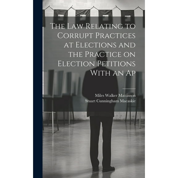 The law Relating to Corrupt Practices at Elections and the Practice on Election Petitions With an Ap (Hardcover)