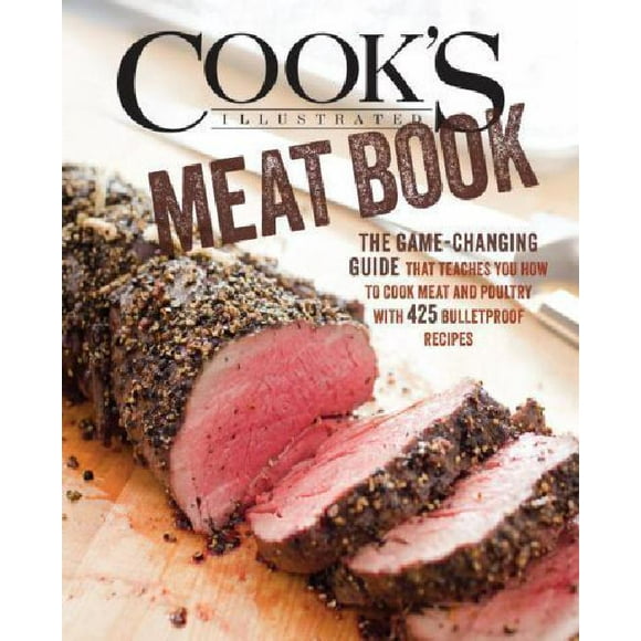The Cook's Illustrated Meat Book: The Game-Changing Guide That Teaches You How to Cook Meat and Poultry with 425 Bulletproof Recipes