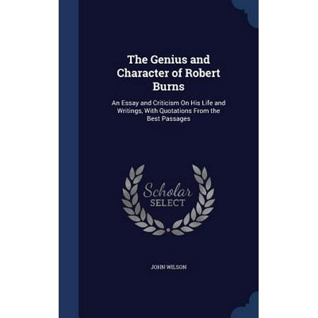 The Genius and Character of Robert Burns: An Essay and Criticism on His Life and Writings, with Quotations from the Best