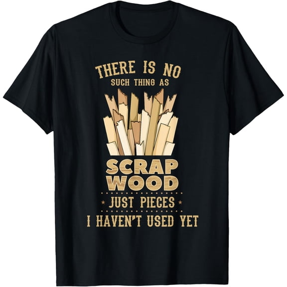 There Is No Scrap Wood Woodworking Woodworker Carpenter T-Shirt