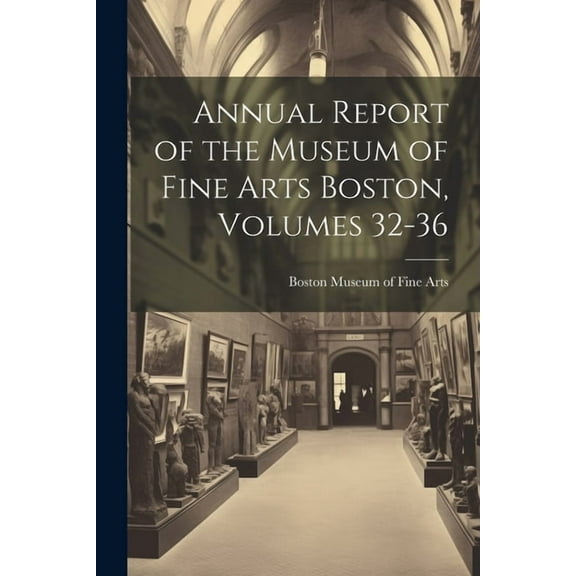 Annual Report of the Museum of Fine Arts Boston, Volumes 32-36 (Paperback)