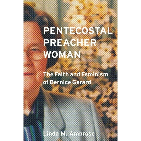 Pentecostal Preacher Woman: The Faith and Feminism of Bernice Gerard, (Hardcover)