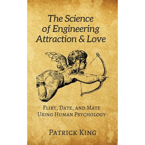 The Science of Engineering Attraction & Love: Flirt, Date, and Mate Using Human Psychology, (Paperback)