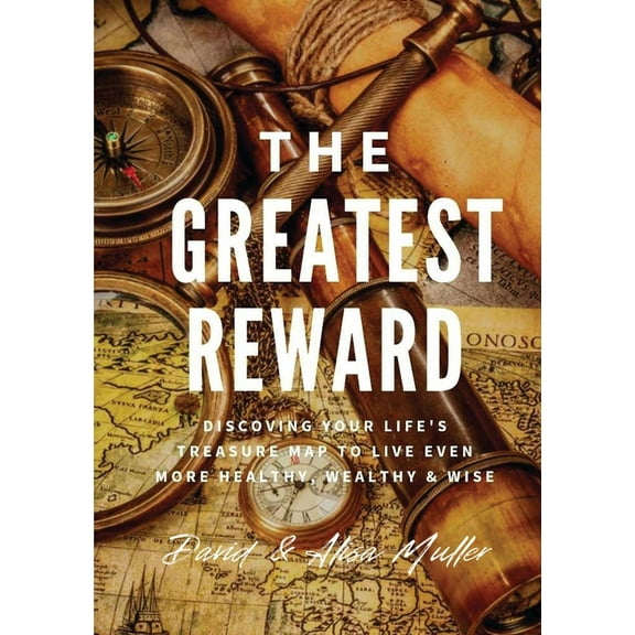 The Greatest Reward: Discovering Your Life's Treasure Map To Live Even More Healthy, Wealthy & Wise, (Paperback)