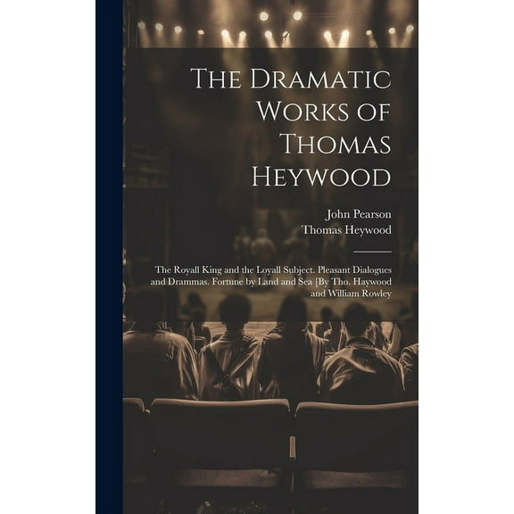 The Dramatic Works of Thomas Heywood : The Royall King and the Loyall Subject. Pleasant Dialogues and Drammas. Fortune by Land and Sea [By Tho. Haywood and William Rowley (Hardcover)