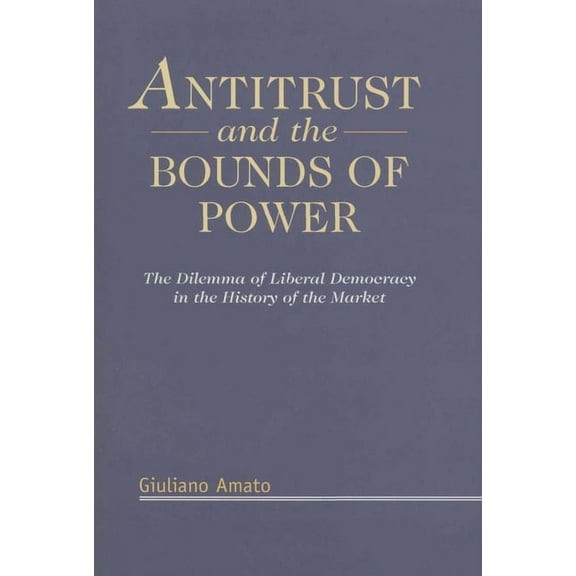Antitrust and the Bounds of Power: The Dilemma of Liberal Democracy in the History of the Market, (Hardcover)