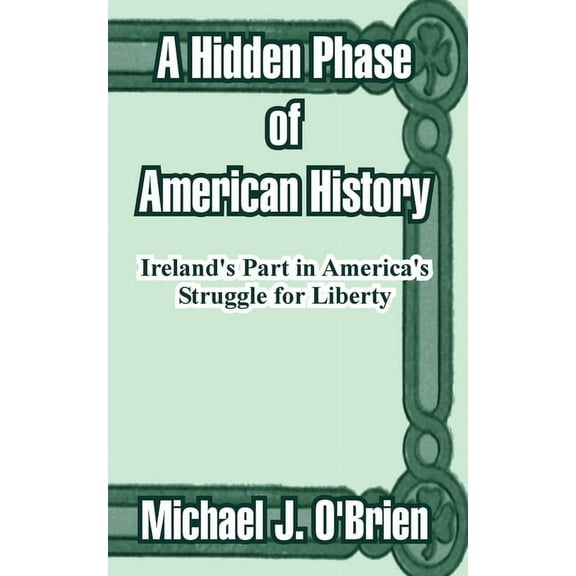 A Hidden Phase of American History: Ireland's Part in America's Struggle for Liberty, (Paperback)