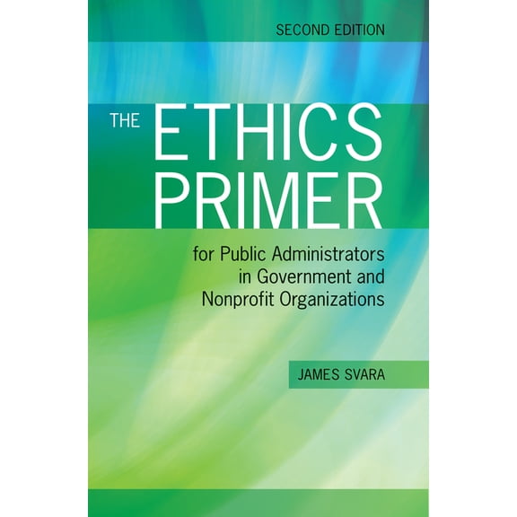 The Ethics Primer for Public Administrators in Government and Nonprofit Organizations, Second Edition: ., (Paperback)