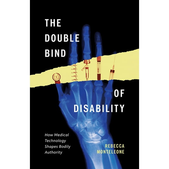 The Double Bind of Disability: How Medical Technology Shapes Bodily Authority, (Paperback)
