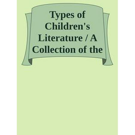 Types of Children's Literature / A Collection of the World's Best Literature for Children, For Use in Colleges, Normal Schools and Library Schools - (Best Libraries Of The World)