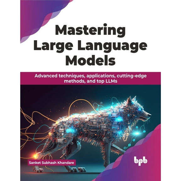 Mastering Large Language Models: Advanced Techniques, Applications, Cutting-Edge Methods, and Top Llms (Paperback)