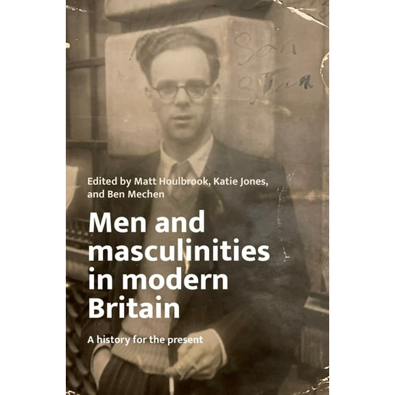 Men and Masculinities in Modern Britain: A History for the Present, (Hardcover)