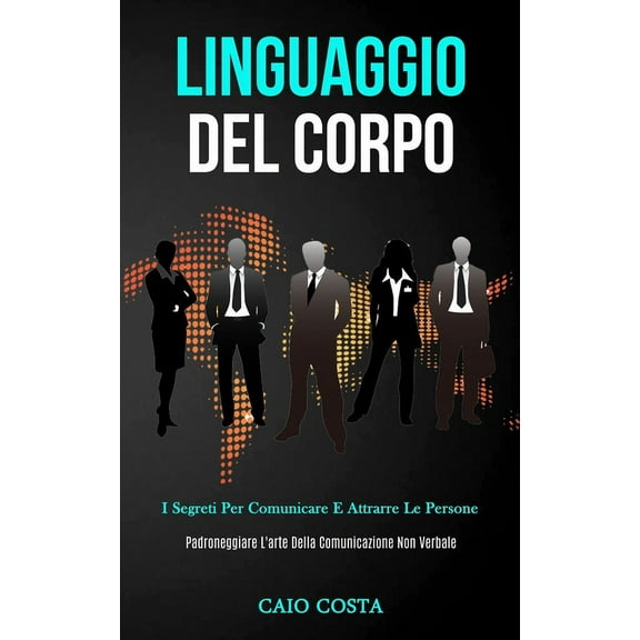 Linguaggio Del Corpo: I segreti per comunicare e attrarre le persone (Padroneggiare l'arte della comunicazione non , (Paperback)