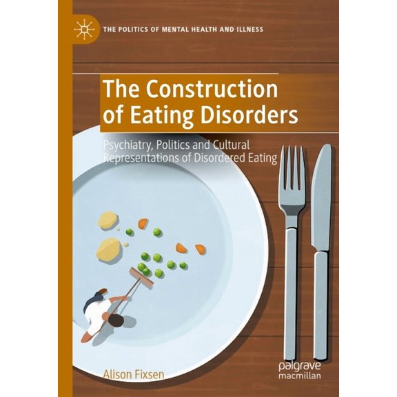 Politics of Mental Health and Illness The Construction of Eating Disorders: Psychiatry, Politics and Cultural Representations of Disordered Eating, (Hardcover)