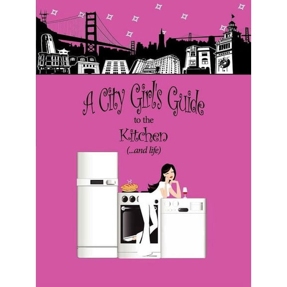 A City Girl's Guide to the Kitchen: What Every City Girl Needs to Find Her Way Through the Kitchen Cobwebs and Life, (Paperback)