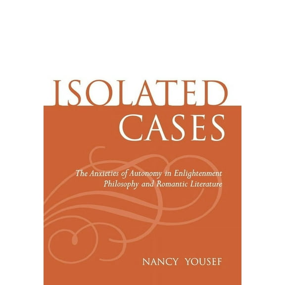 Isolated Cases: The Anxieties of Autonomy in Enlightenment Philosophy and Romantic Literature, (Hardcover)