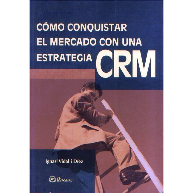 COMO CONQUISTAR EL MERCADO CON UNA ESTRATEGIA CRM FC EDITORIAL IGNASI VIDAL I DIEZ