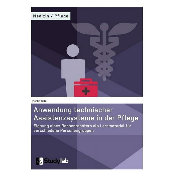 Anwendung technischer Assistenzsysteme in der Pflege: Eignung eines Robbenroboters als Lernmaterial fÃ¼r verschiedene Per, (Paperback)