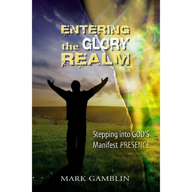 Entering the Glory Realm Stepping into God's Manifest Presence