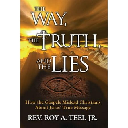 Gospel Way - The Way, The Truth, and The Lies: How the Gospels Mislead Christians about Jesus' True Message - eBook