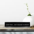 thumbnail image 2 of Signs ByLITA Save Time…Just Assume I'm Right Novelty Desk Sign, 2 of 3