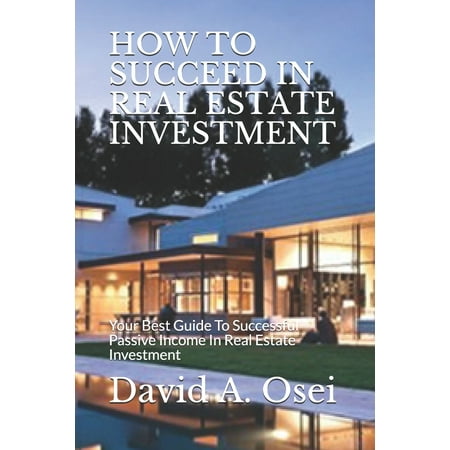 How to Succeed in Real Estate Investment: Your Best Guide To Successful Passive Income In Real Estate Investment