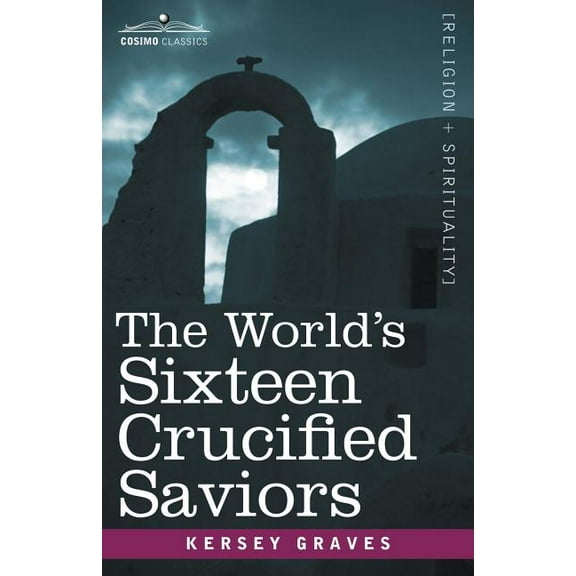 Cosimo Classics Religion   Spirituality The World's Sixteen Crucified Saviors, (Paperback)