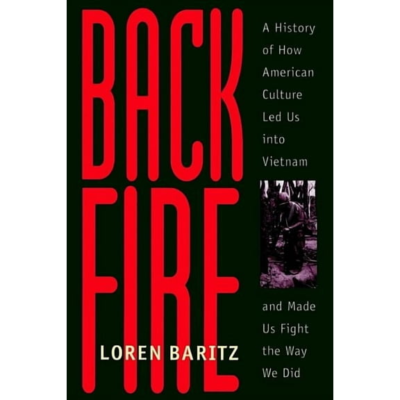 Backfire : A History of How American Culture Led Us into Vietnam and Made Us Fight the Way We Did