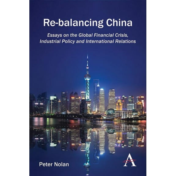 Re-Balancing China: Essays on the Global Financial Crisis, Industrial Policy and International Relations, (Paperback)