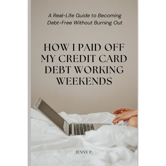 How I Paid Off My Credit Card Debt Working Weekends: A Real-Life Guide to Becoming Debt-Free Without Burning Out, (Paperback)