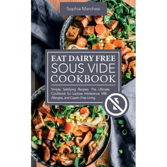 Eat Dairy Free Sous Vide Cookbook: Simple, Satisfying Recipes. The Ultimate Cookbook for Lactose Intolerance, Milk Aller, (Hardcover)