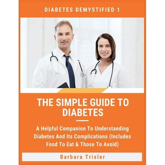 Diabetes Demystified The Simple Guide To Diabetes: A Helpful Companion To Understanding Diabetes And It's Complications (Includes Food To Eat, Book 1, (Paperback)